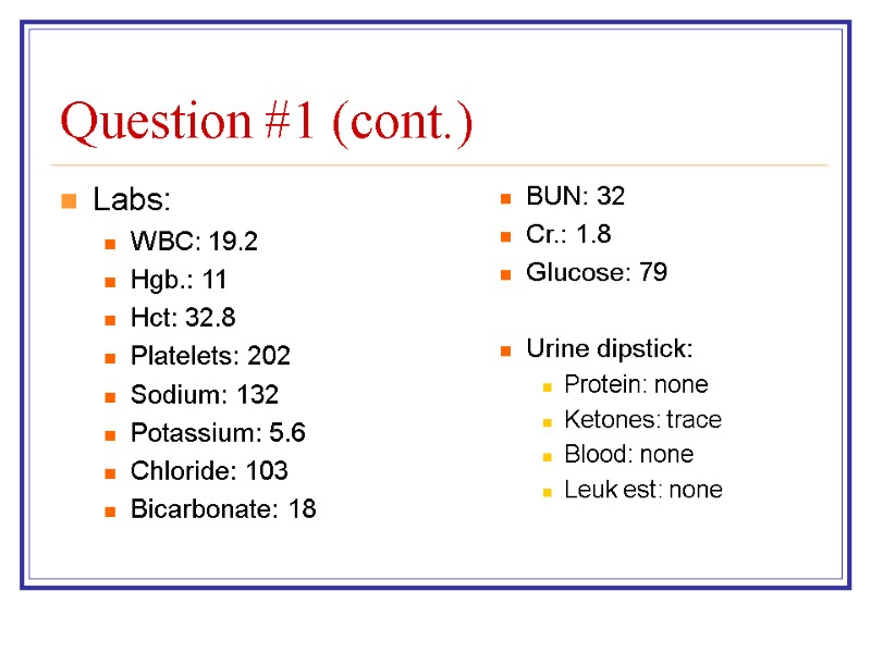 Question #1 (cont.) Labs: WBC: 19.2 Hgb.: 11 Hct: 32.8 Platelets: 202 Sodium: 132